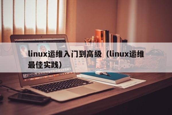 linux运维入门到高级（linux运维最佳实践）