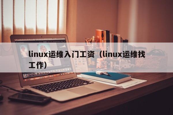linux运维入门工资（linux运维找工作）