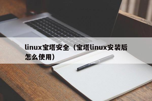 linux宝塔安全（宝塔linux安装后怎么使用）