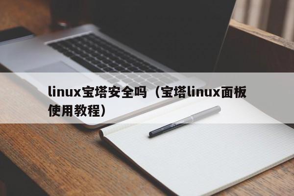 linux宝塔安全吗（宝塔linux面板使用教程）