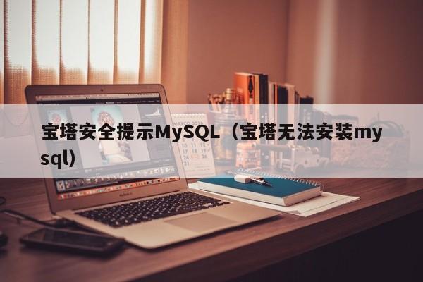 宝塔安全提示MySQL（宝塔无法安装mysql）