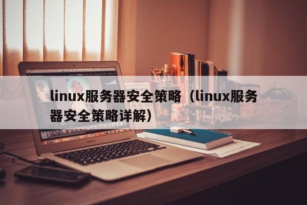 linux服务器安全策略（linux服务器安全策略详解）