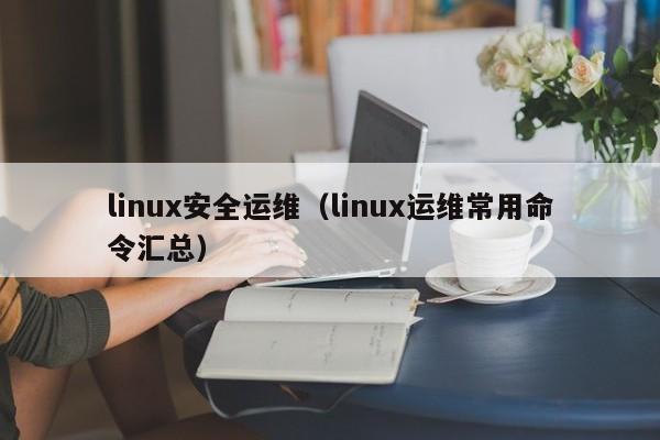 linux安全运维（linux运维常用命令汇总）