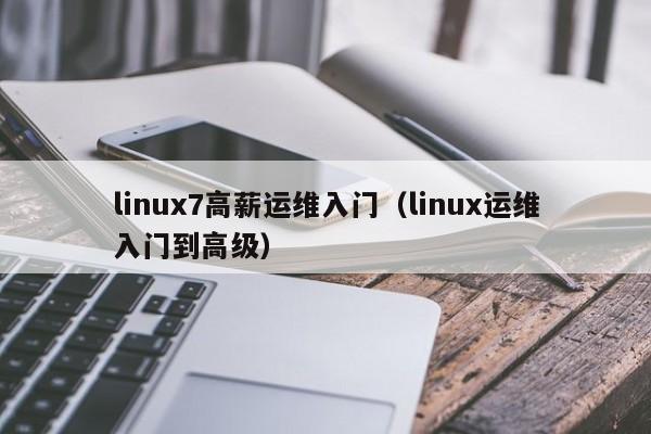 linux7高薪运维入门（linux运维入门到高级）